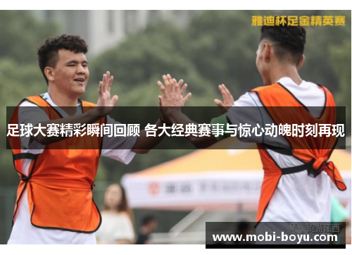 足球大赛精彩瞬间回顾 各大经典赛事与惊心动魄时刻再现
