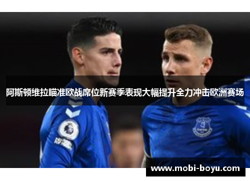 阿斯顿维拉瞄准欧战席位新赛季表现大幅提升全力冲击欧洲赛场