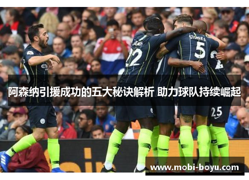 阿森纳引援成功的五大秘诀解析 助力球队持续崛起