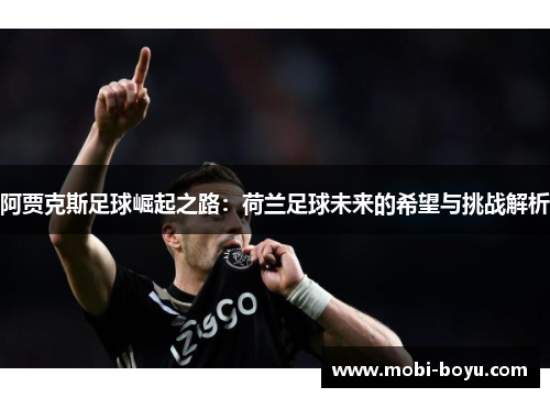 阿贾克斯足球崛起之路：荷兰足球未来的希望与挑战解析